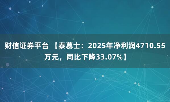 财信证券平台 【泰慕士：2025年净利润4710.55万元，同比下降33.07%】